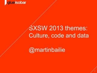 1
SXSW 2013 themes:
Culture, code and data
@martinbailie
 