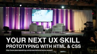 YOUR NEXT UX SKILL
PROTOTYPING WITH HTML & CSS
http://www.jasonspeaking.com/presentations/nextux-sxsw/#/
 