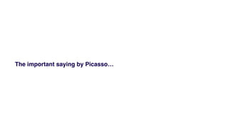 The important saying by Picasso
 
