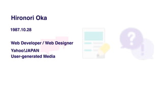 Hironori Oka
1987.10.28
Yahoo!JAPAN
Web Developer / Web Designer
User-generated Media
 