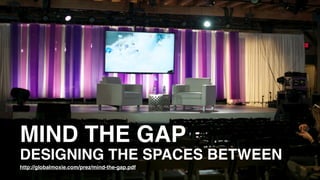 MIND THE GAP
DESIGNING THE SPACES BETWEEN
http://globalmoxie.com/prez/mind-the-gap.pdf
 