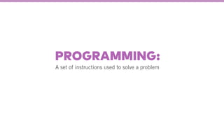 A set of instructions used to solve a problem
PROGRAMMING:
 