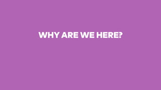 WHY ARE WE HERE?
!
 