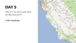 DAY 5
Holy S!*T we didn’t even leave
the Bay Area yet?!??
I hate everything.
 