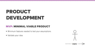PRODUCT
DEVELOPMENT
Minimum features needed to test your assumptions
Validate your idea
MVP: MINIMAL VIABLE PRODUCT
 