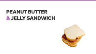 PEANUT BUTTER
& JELLY SANDWICH
 