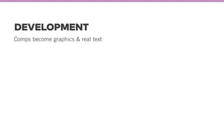 DEVELOPMENT
Comps become graphics & real text
 