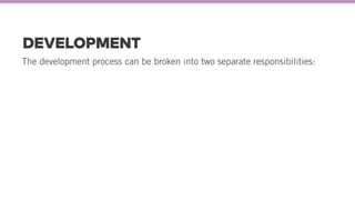 DEVELOPMENT
The development process can be broken into two separate responsibilities:
 