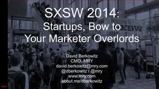 SXSW 2014:
Startups, Bow to
Your Marketer Overlords
David Berkowitz
CMO, MRY
david.berkowitz@mry.com
@dberkowitz / @mry
www.mry.com
about.me/dberkowitz
 