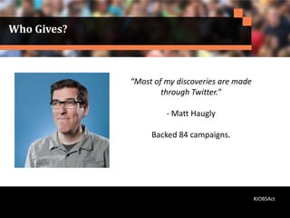 Who Gives?
“Most of my discoveries are made
through Twitter.”
- Matt Haugly
Backed 84 campaigns.
#JOBSAct
 