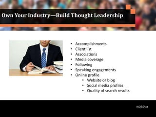 • Accomplishments
• Client list
• Associations
• Media coverage
• Following
• Speaking engagements
• Online profile
• Website or blog
• Social media profiles
• Quality of search results
Own Your Industry—Build Thought Leadership
#JOBSAct
 