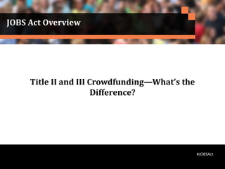 JOBS Act Overview
Title II and III Crowdfunding—What’s the
Difference?
#JOBSAct
 