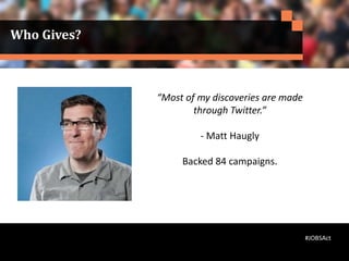 Who Gives?
“Most of my discoveries are made
through Twitter.”
- Matt Haugly
Backed 84 campaigns.
#JOBSAct
 