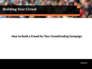 Building Your Crowd
#JOBSAct
How to Build a Crowd for Your Crowdfunding Campaign
 