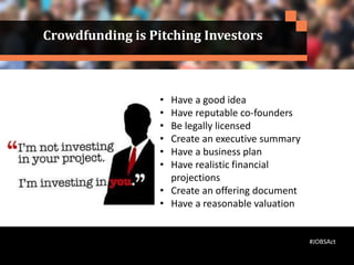 • Have a good idea
• Have reputable co-founders
• Be legally licensed
• Create an executive summary
• Have a business plan
• Have realistic financial
projections
• Create an offering document
• Have a reasonable valuation
Crowdfunding is Pitching Investors
#JOBSAct
 