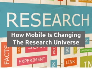 How Mobile Is Changing
The Research Universe
 