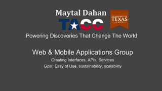 Maytal Dahan
Powering Discoveries That Change The World
Web & Mobile Applications Group
Creating Interfaces, APIs, Services
Goal: Easy of Use, sustainability, scalability
 