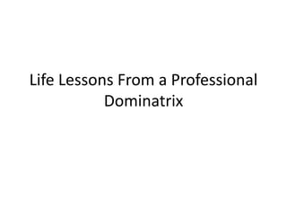 Life Lessons From a Professional
Dominatrix

 