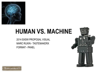 HUMAN VS. MACHINE
2014 SXSW PROPOSAL VISUAL
MARC RUXIN - TASTEMAKERX
FORMAT - PANEL
 