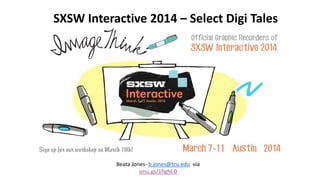 SXSW Interactive 2014 – Select Digi Tales
Beata Jones- b.jones@tcu.edu via
smu.gs/1fighED
 