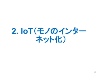 2. IoT（モノのインター
ネット化）
24
 