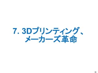 7. 3Dプリンティング、
メーカーズ革命
38
 
