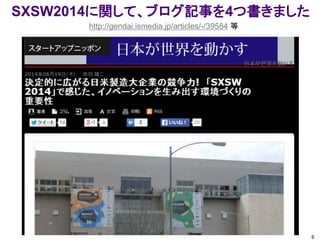 http://gendai.ismedia.jp/articles/-/39584 等
6
SXSW2014に関して、ブログ記事を4つ書きました
 