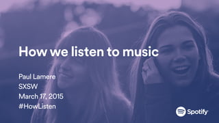 How we listen to music
Paul Lamere
SXSW
March 17, 2015
#HowListen
 