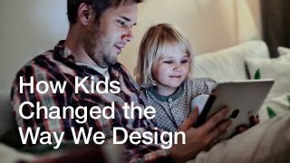 How Kids
Changed the
Way We Design
 
