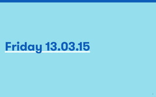 Friday 13.03.15
2
 
