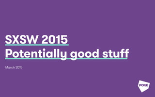 SXSW 2015
Potentially good stuff
March 2015
 