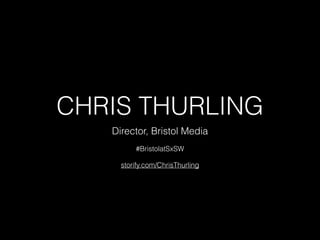 CHRIS THURLING
Director, Bristol Media
#BristolatSxSW
storify.com/ChrisThurling
 