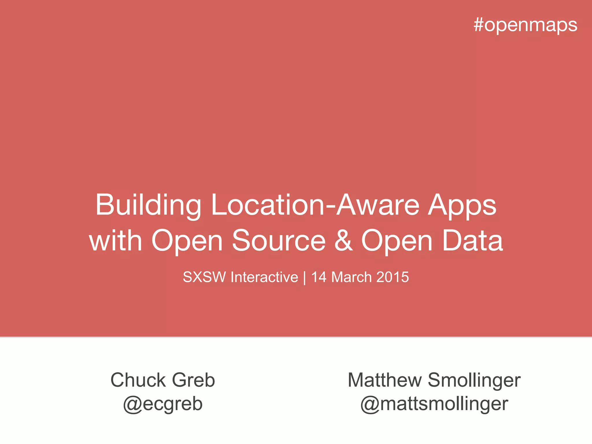 Building Location-Aware Apps
with Open Source & Open Data
#openmaps
Matthew Smollinger
@mattsmollinger
Chuck Greb
@ecgreb
SXSW Interactive | 14 March 2015
 