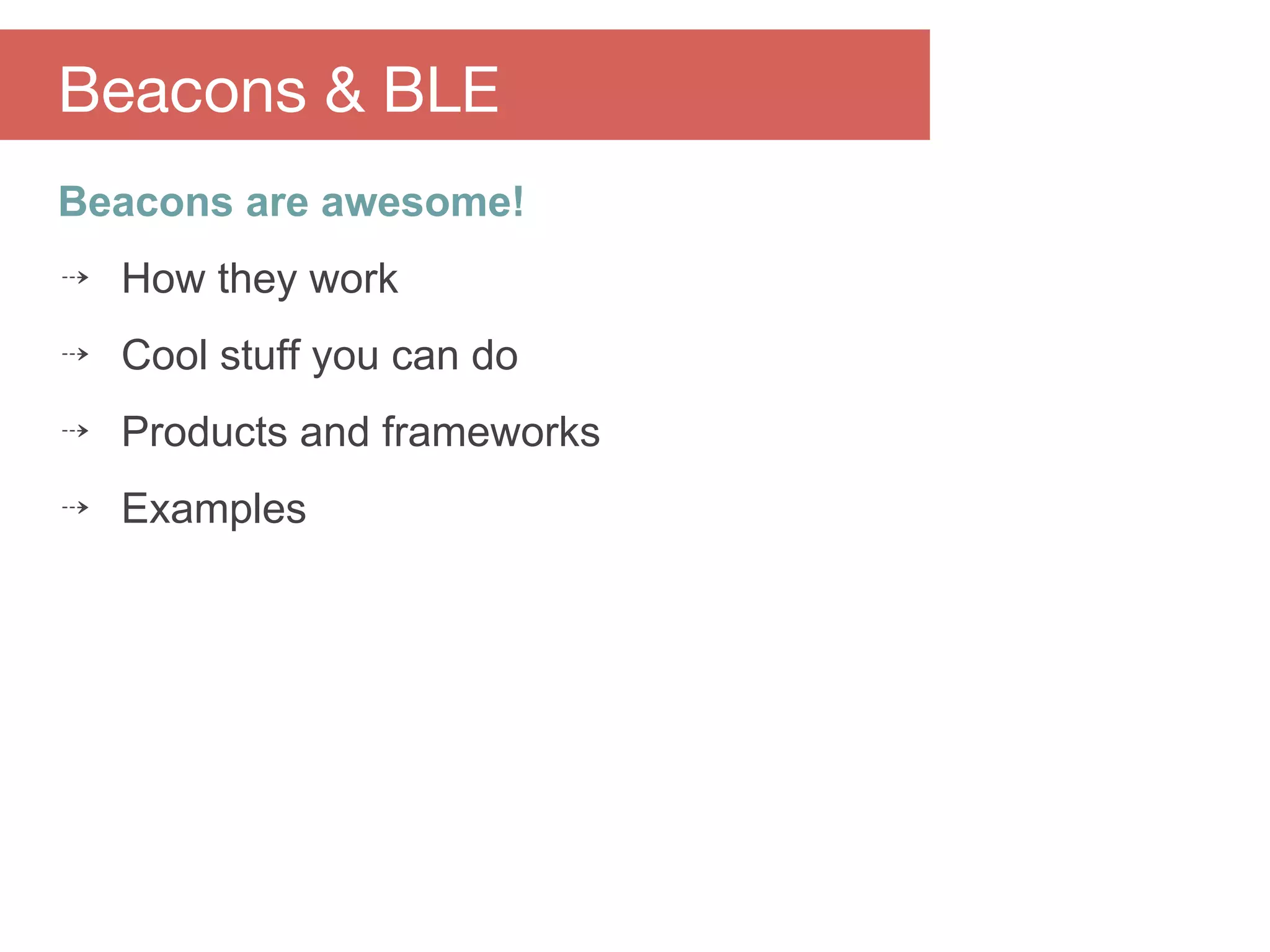 Beacons are awesome!
⇢ How they work
⇢ Cool stuff you can do
⇢ Products and frameworks
⇢ Examples
Beacons & BLE
 