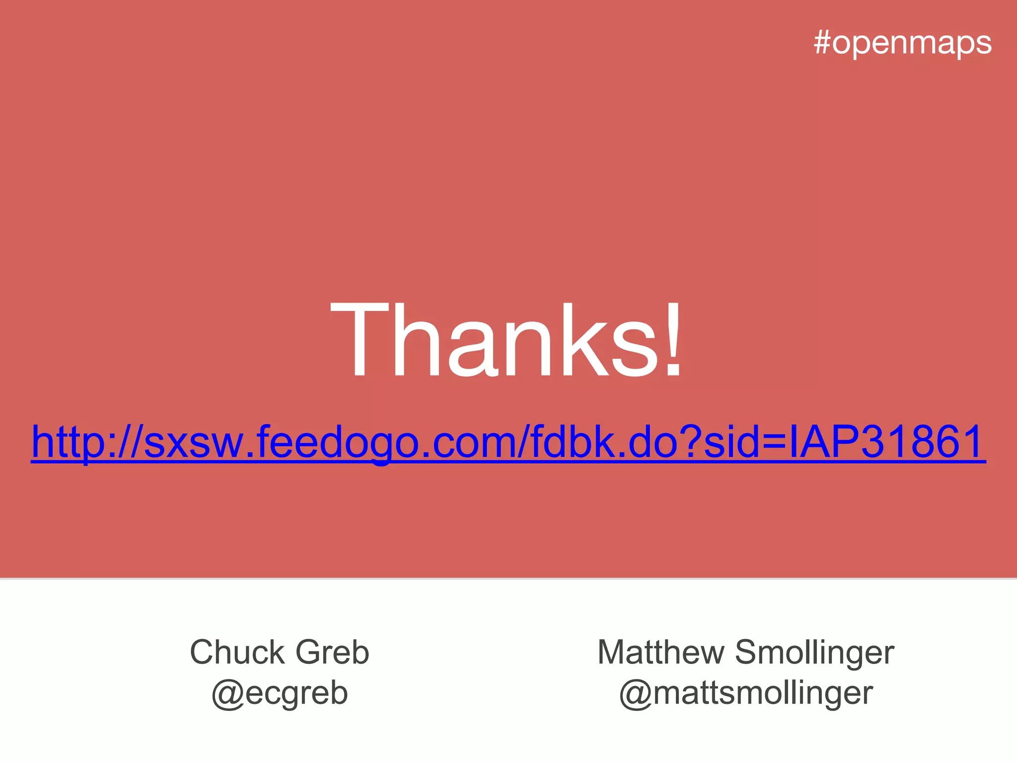 Thanks!
#openmaps
Matthew Smollinger
@mattsmollinger
Chuck Greb
@ecgreb
http://sxsw.feedogo.com/fdbk.do?sid=IAP31861
 