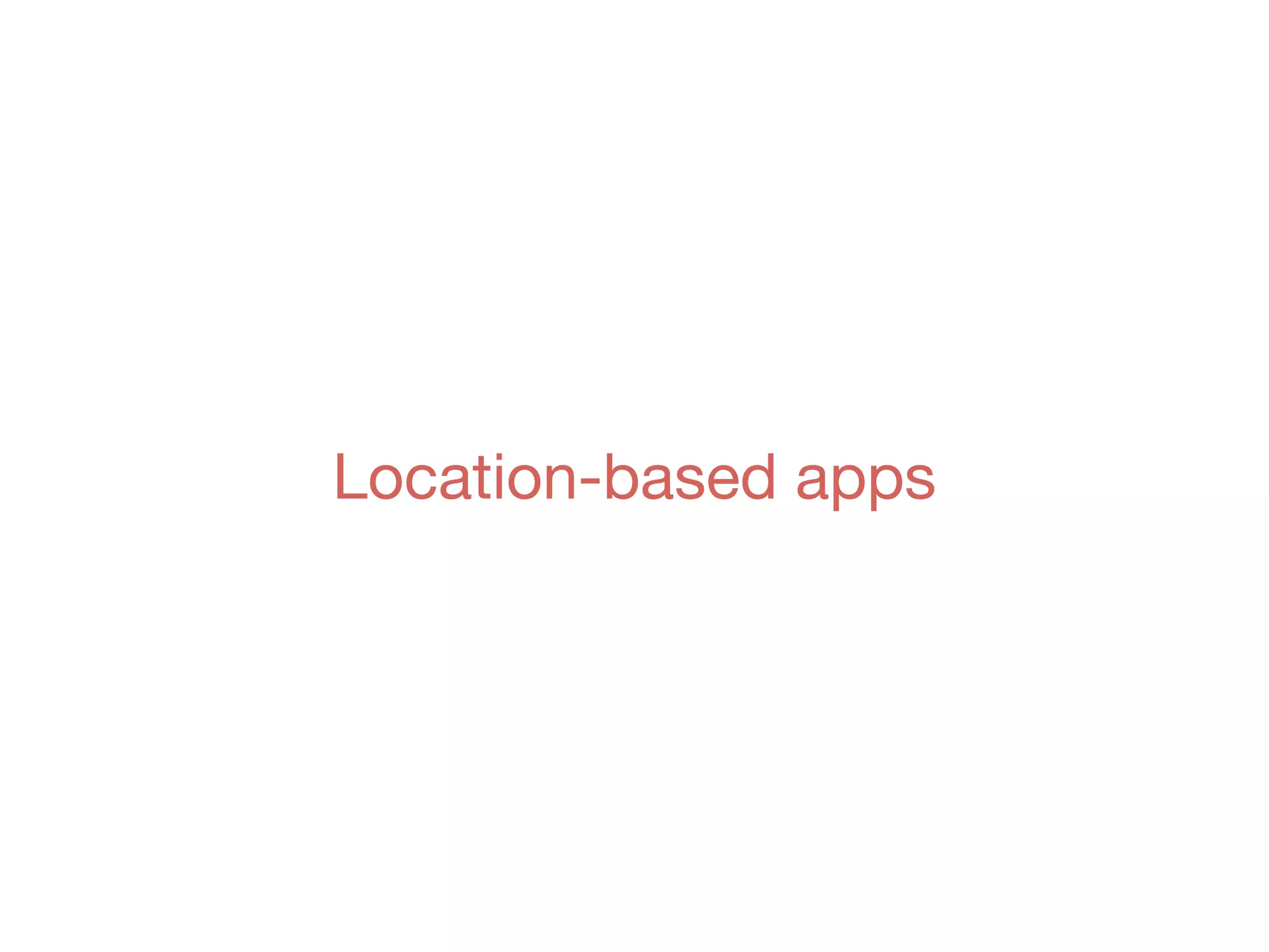 Location-based apps
 