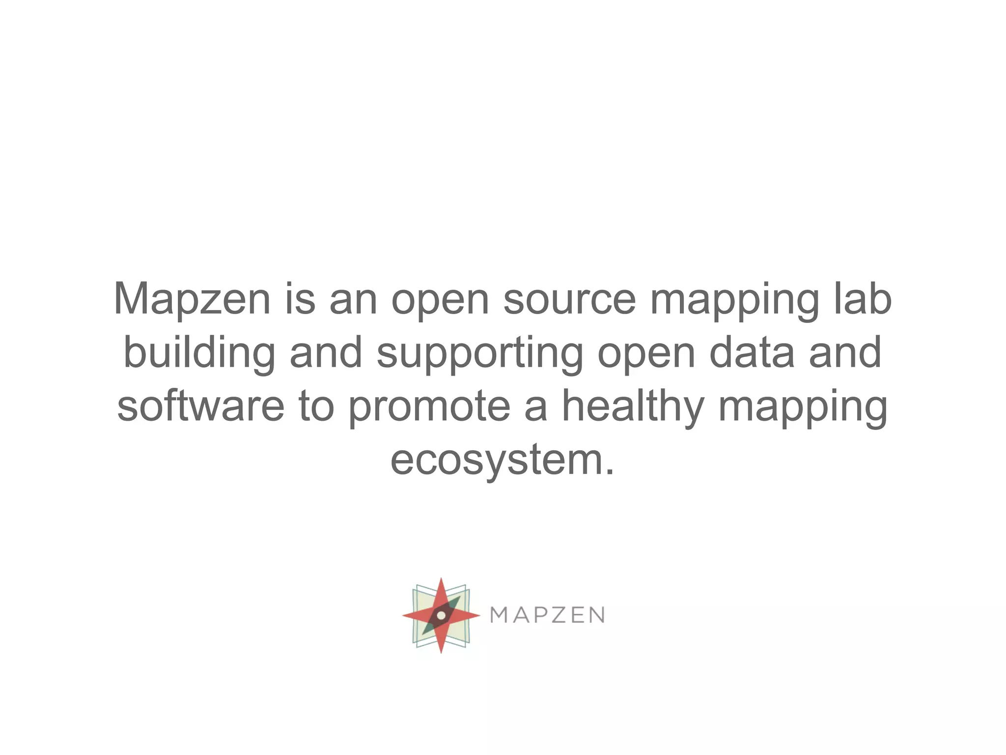 Mapzen is an open source mapping lab
building and supporting open data and
software to promote a healthy mapping
ecosystem.
 
