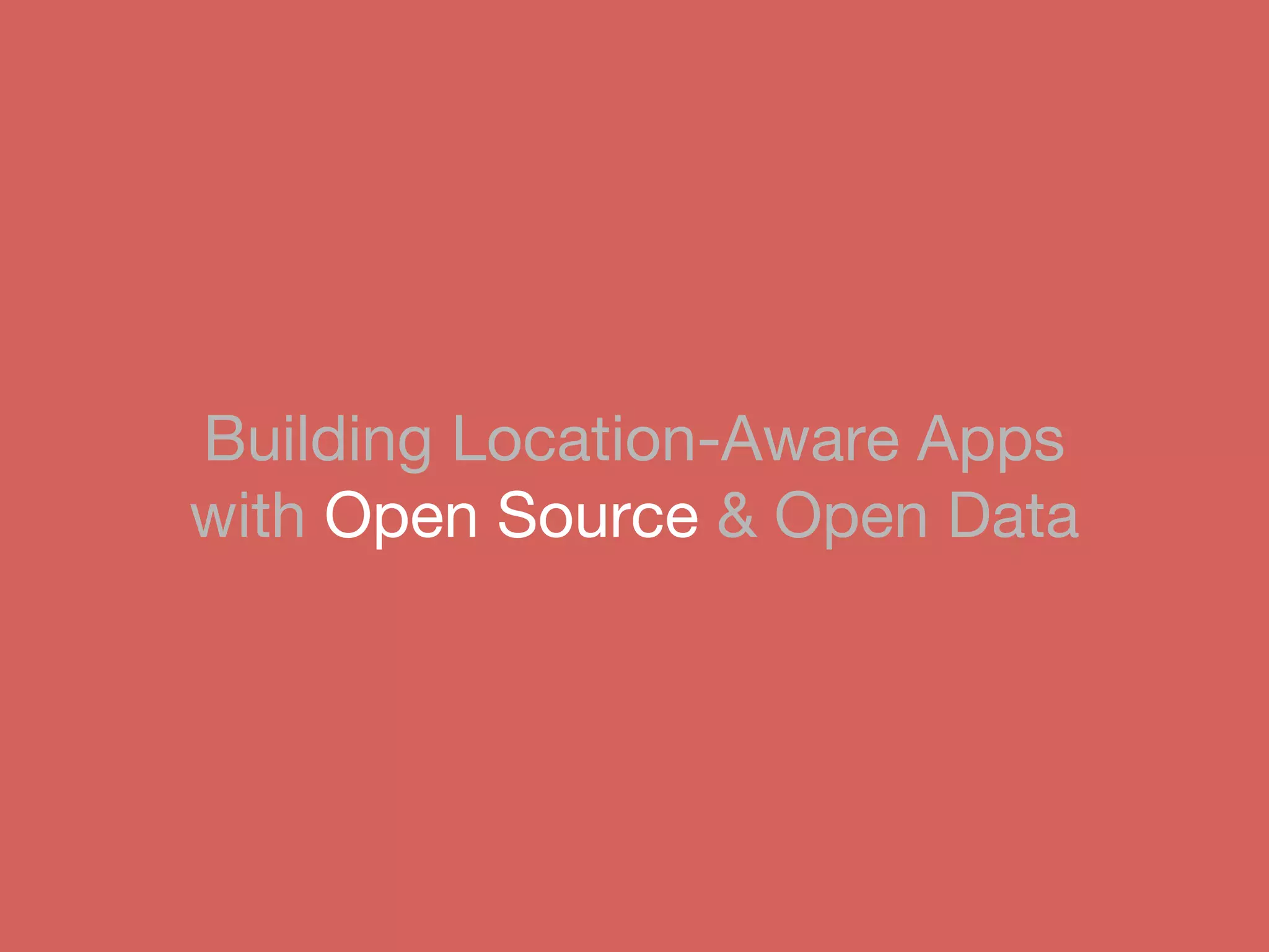 Building Location-Aware Apps
with Open Source & Open Data
 