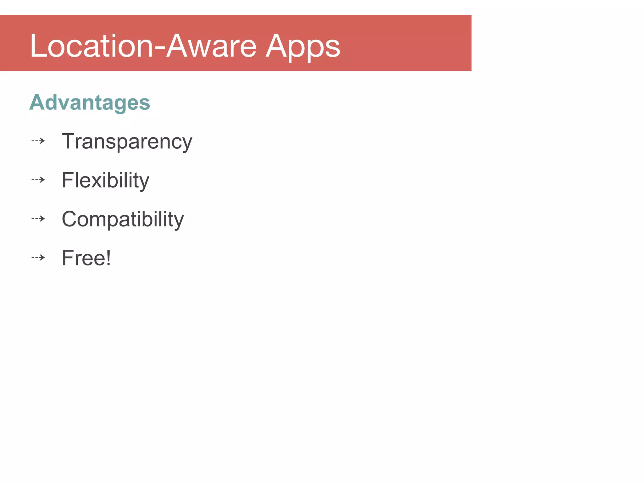 Advantages
⇢ Transparency
⇢ Flexibility
⇢ Compatibility
⇢ Free!
Location-Aware Apps
 