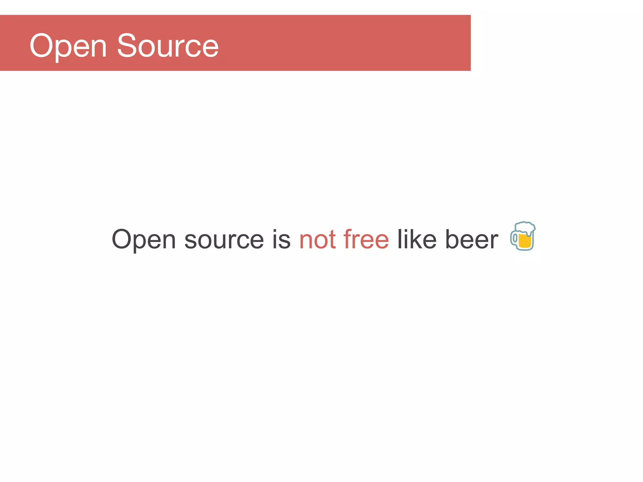 Open source is not free like beer
Open Source
 