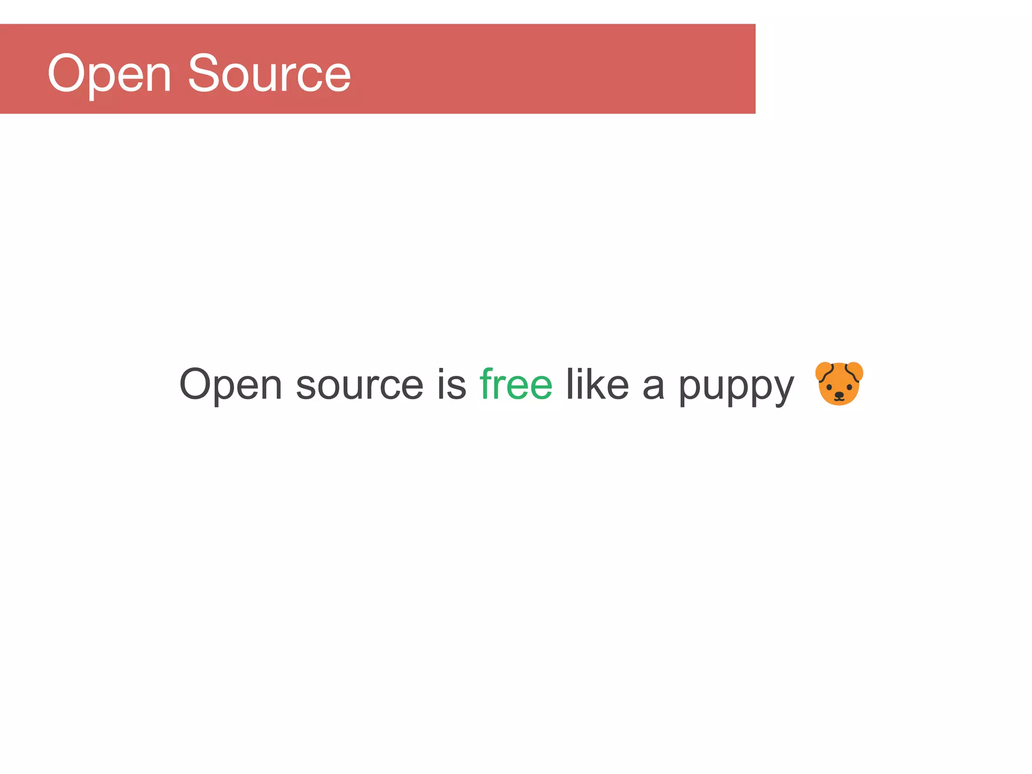 Open source is free like a puppy
Open Source
 