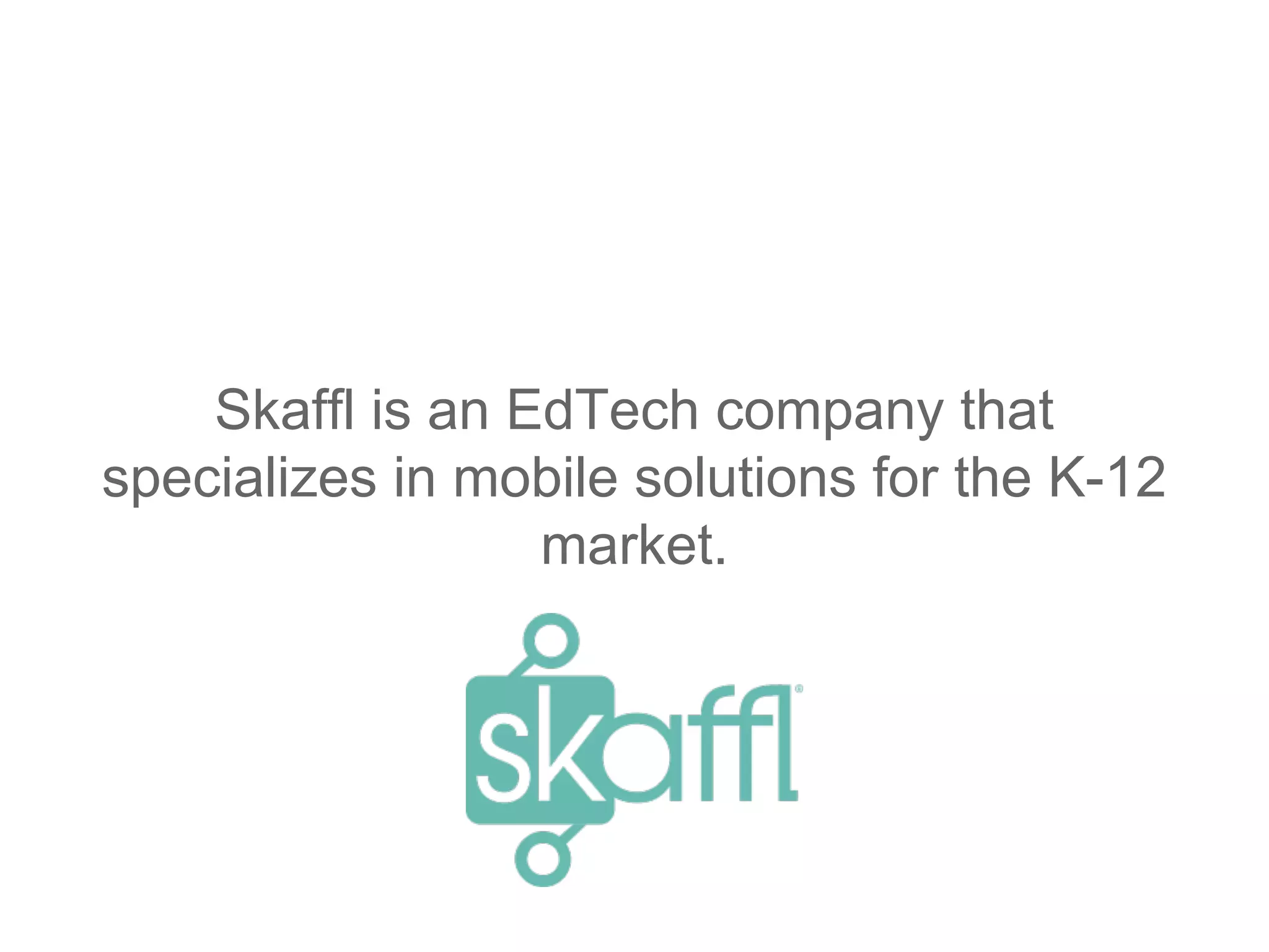 Skaffl is an EdTech company that
specializes in mobile solutions for the K-12
market.
 