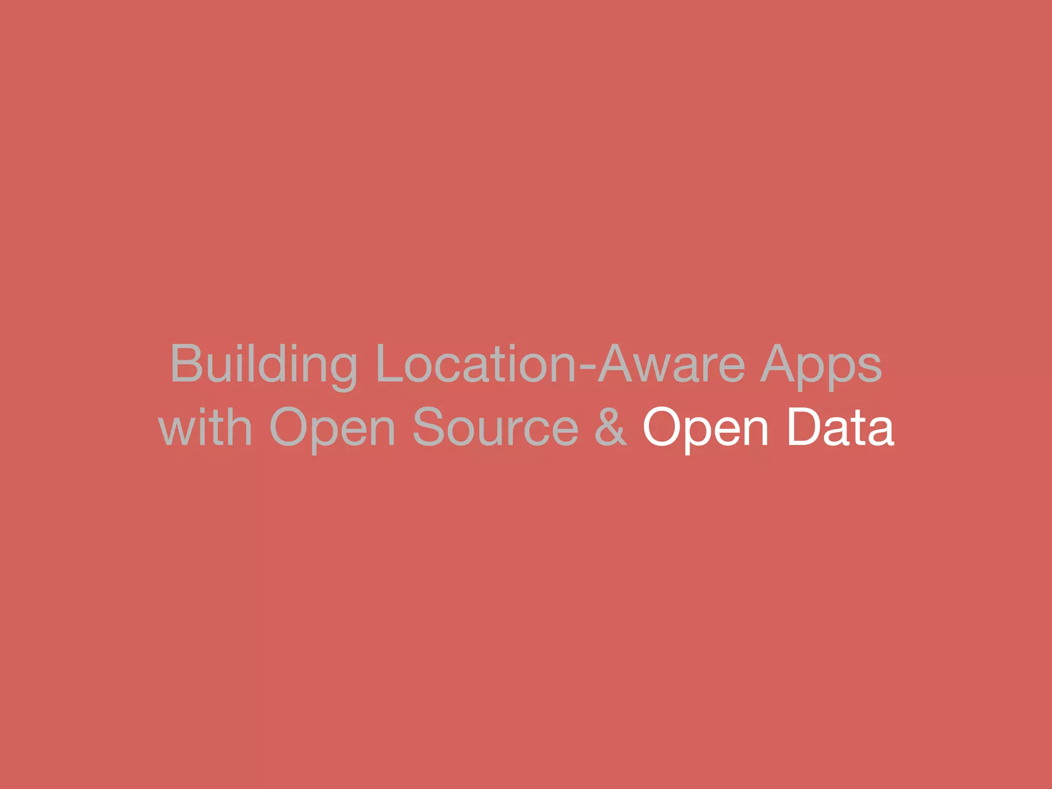 Building Location-Aware Apps
with Open Source & Open Data
 
