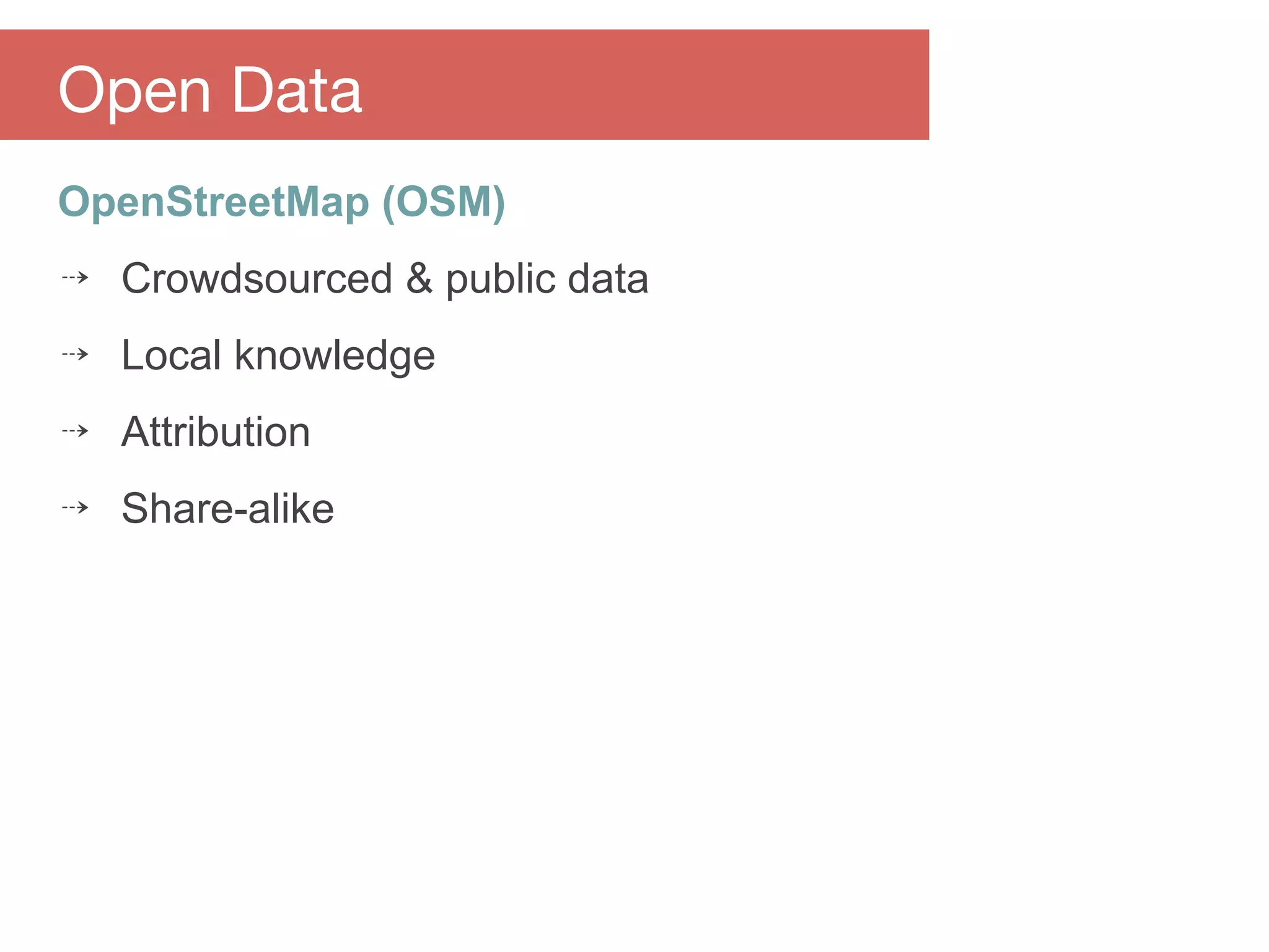OpenStreetMap (OSM)
⇢ Crowdsourced & public data
⇢ Local knowledge
⇢ Attribution
⇢ Share-alike
Open Data
 