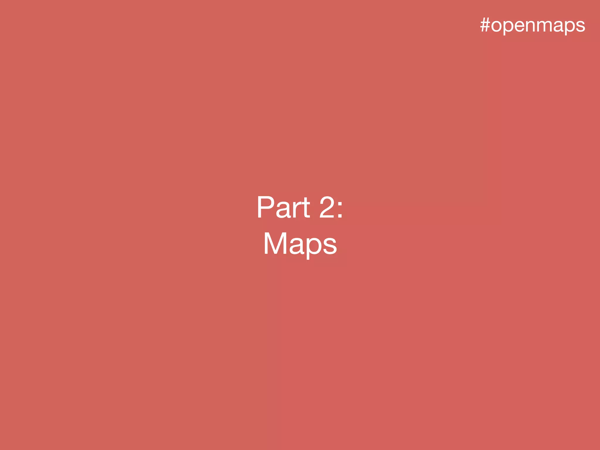 #openmaps
Part 2:
Maps
 