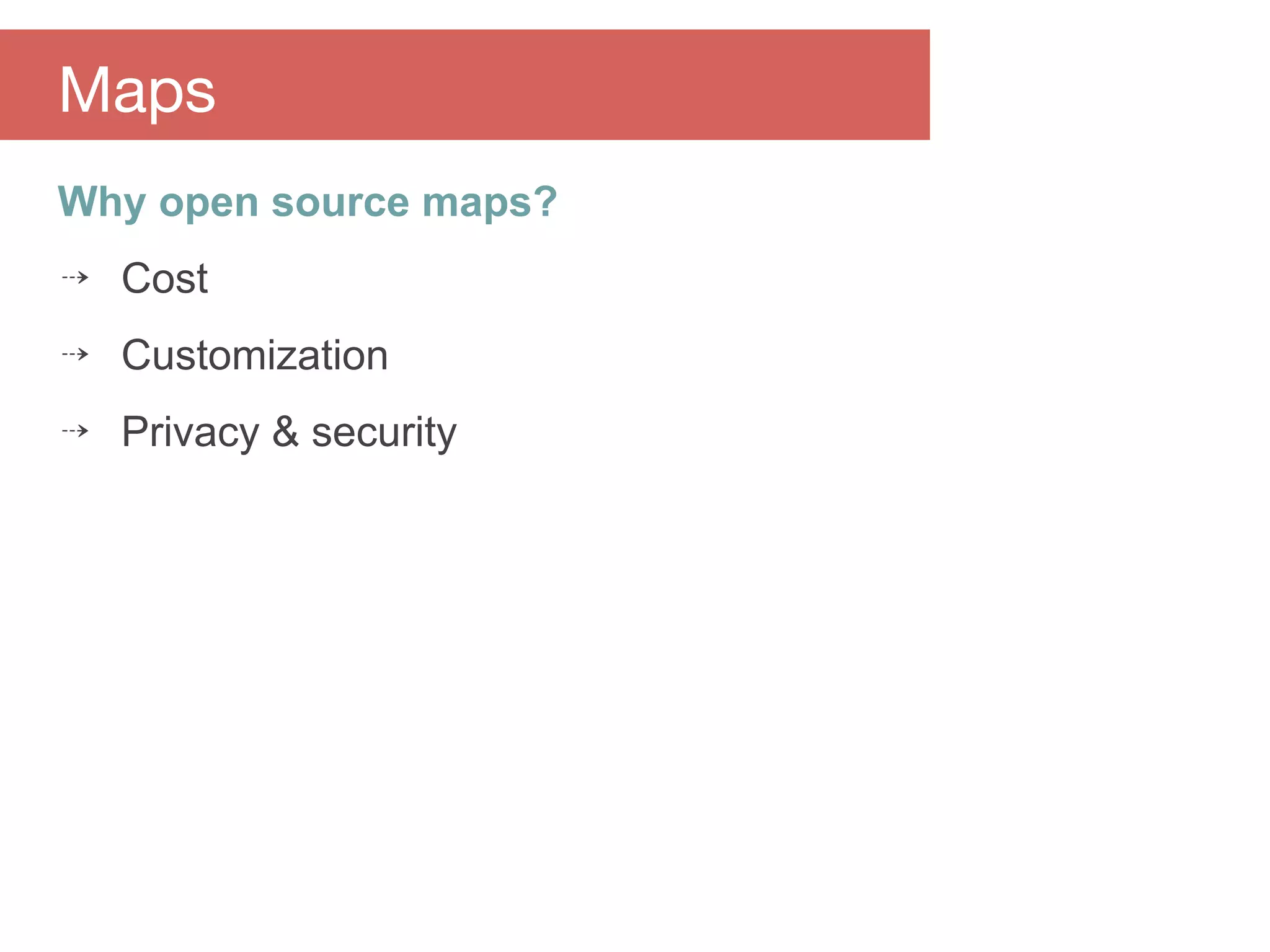 Why open source maps?
⇢ Cost
⇢ Customization
⇢ Privacy & security
Maps
 
