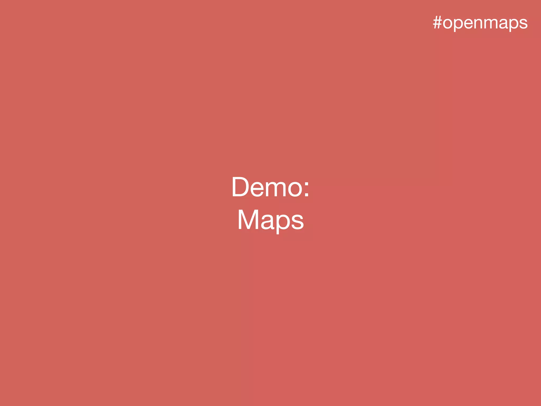 #openmaps
Demo:
Maps
 