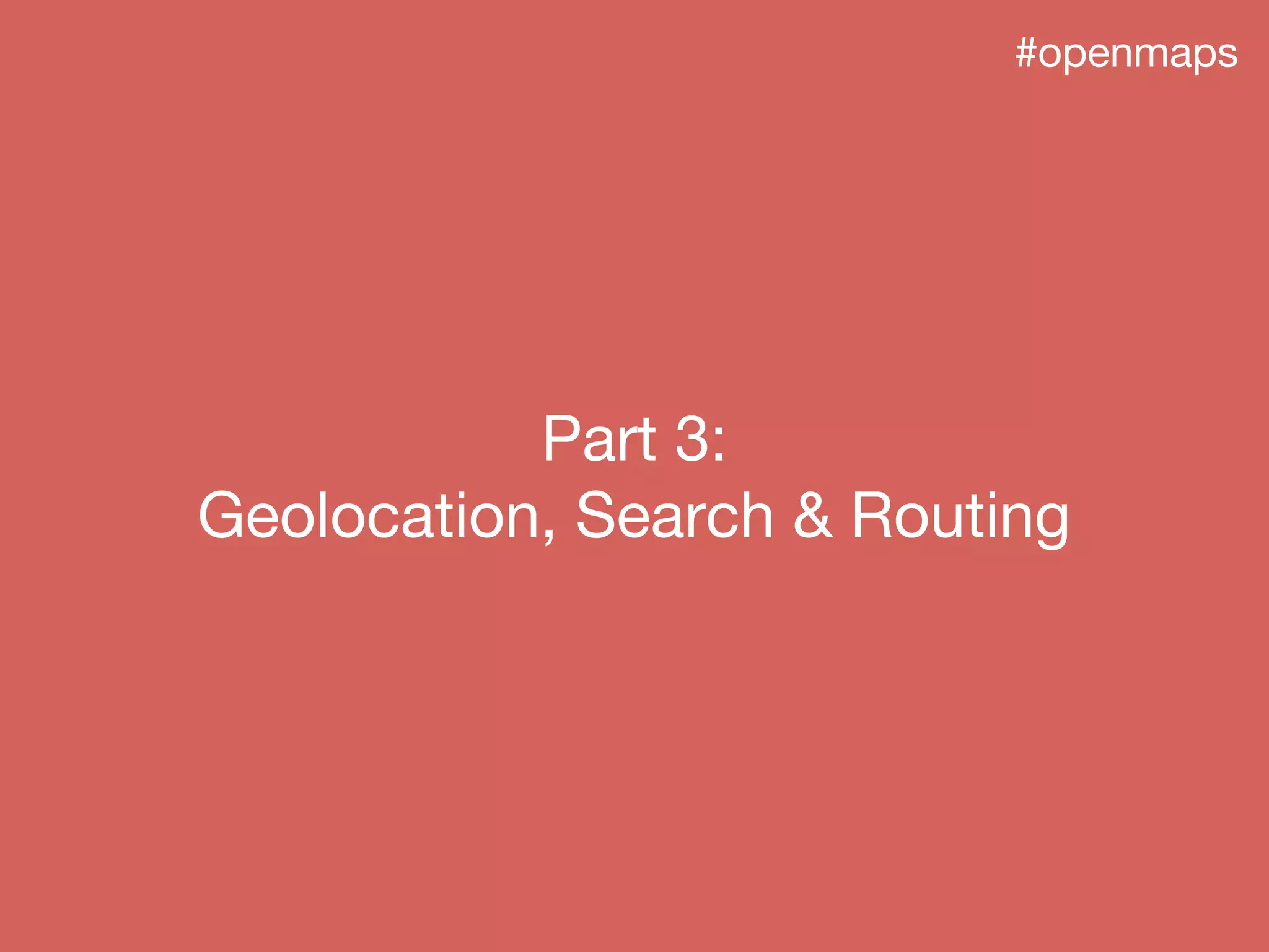 #openmaps
Part 3:
Geolocation, Search & Routing
 
