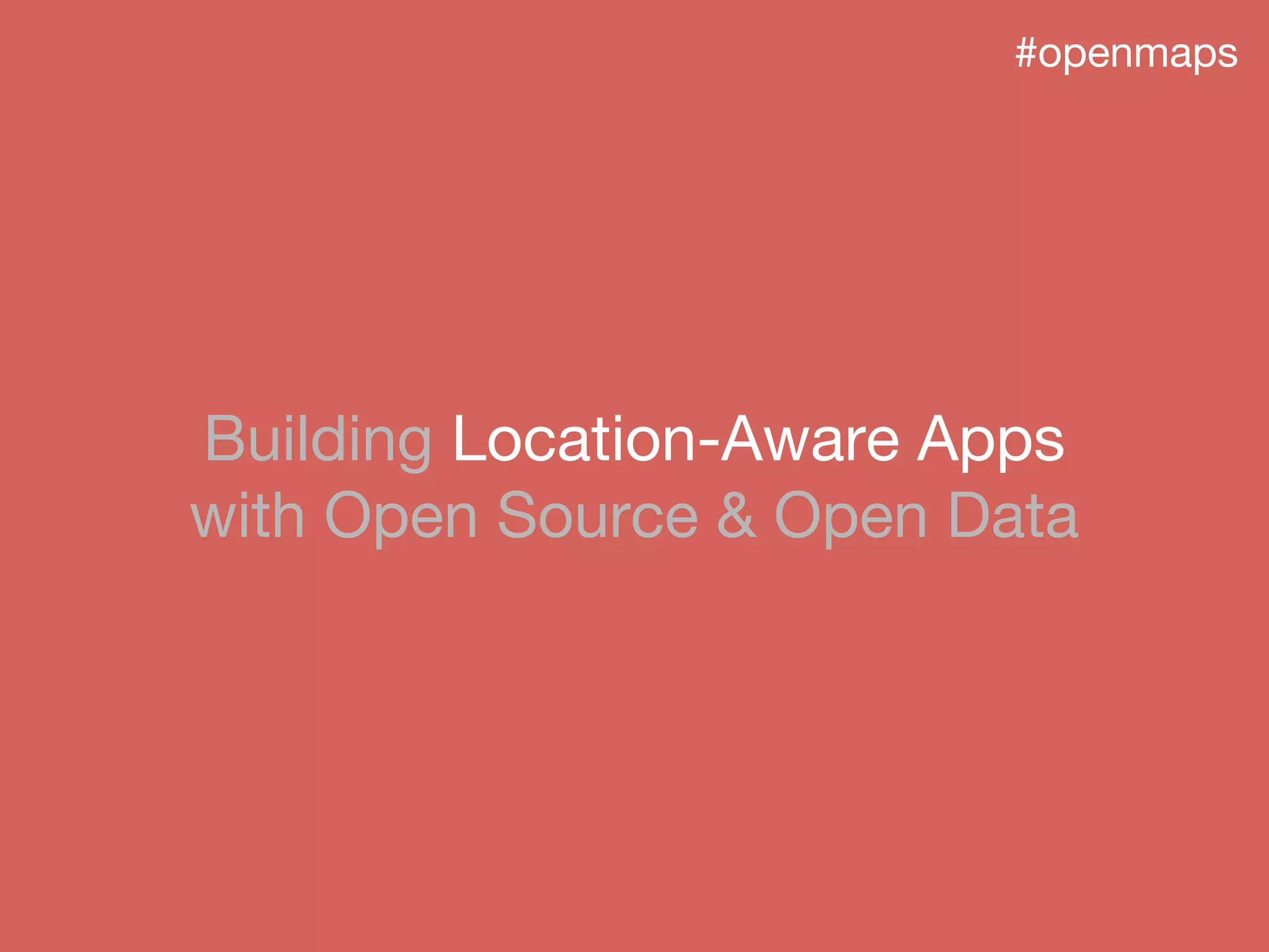 Building Location-Aware Apps
with Open Source & Open Data
#openmaps
 