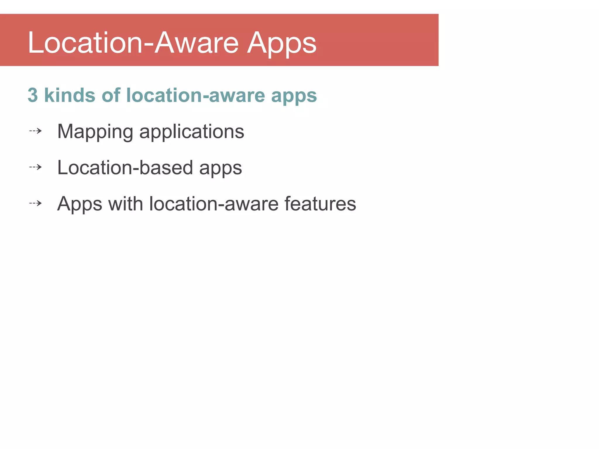 3 kinds of location-aware apps
⇢ Mapping applications
⇢ Location-based apps
⇢ Apps with location-aware features
Location-Aware Apps
 